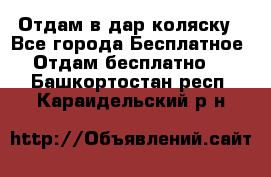 Отдам в дар коляску - Все города Бесплатное » Отдам бесплатно   . Башкортостан респ.,Караидельский р-н